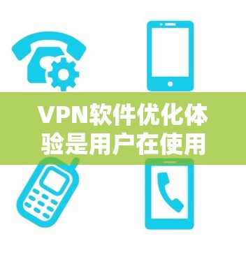 VPN软件优化体验是用户在使用 VPN 软件时的重要步骤，直接影响用户体验和网络安全性。以下是对 VPN 软件优化体验的详细分析