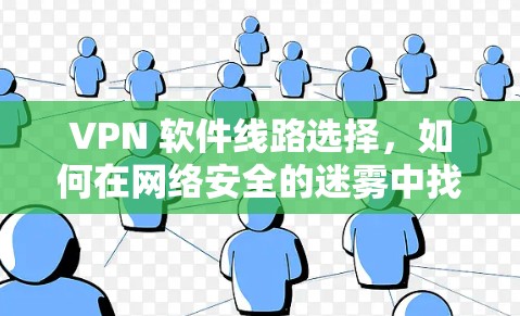 VPN 软件线路选择,如何在网络安全的迷雾中找到可靠路径 VPN 软件线路选择,如何在网络安全的迷雾中找到可靠路径