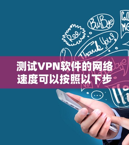 测试VPN软件的网络速度可以按照以下步骤进行 测试VPN软件的网络速度可以按照以下步骤进行