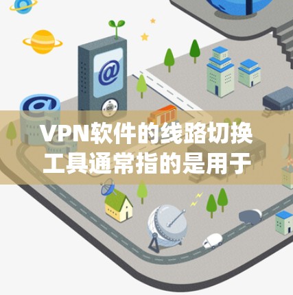 VPN软件的线路切换工具通常指的是用于管理和管理VPN连接的软件,以确保软件能够正确地与服务器进行连接。以下是一些 commonly used VPN软件的推荐,以及它们的特点 VPN软件的线路切换工具通常指的是用于管理和管理VPN连接的软件,以确保软件能够正确地与服务器进行连接。以下是一些 commonly used VPN软件的推荐,以及它们的特点