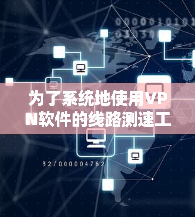 为了系统地使用VPN软件的线路测速工具,您可以按照以下步骤进行 为了系统地使用VPN软件的线路测速工具,您可以按照以下步骤进行