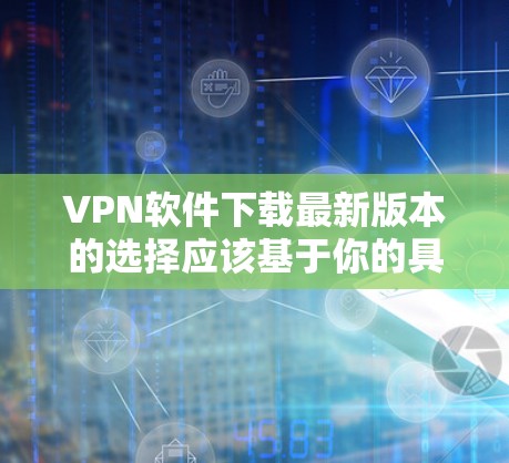 VPN软件下载最新版本的选择应该基于你的具体需求,以下是一些推荐的VPN软件 VPN软件下载最新版本的选择应该基于你的具体需求,以下是一些推荐的VPN软件