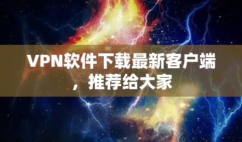 VPN软件下载最新客户端，推荐给大家