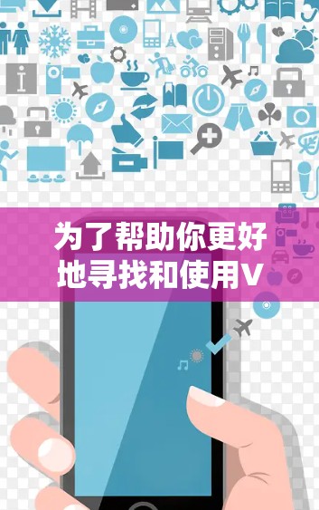 为了帮助你更好地寻找和使用VPN软件,以下是详细的步骤和建议 为了帮助你更好地寻找和使用VPN软件,以下是详细的步骤和建议