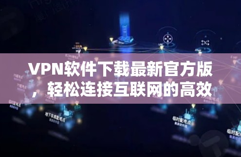 VPN软件下载最新官方版,轻松连接互联网的高效选择 VPN软件下载最新官方版,轻松连接互联网的高效选择