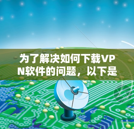 为了解决如何下载VPN软件的问题，以下是一个有条理的指南，帮助你顺利完成这个过程