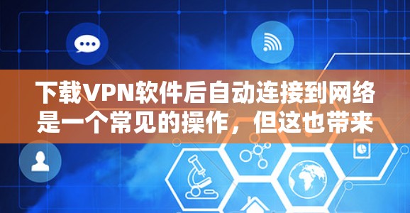 下载VPN软件后自动连接到网络是一个常见的操作,但这也带来了一些潜在的问题。以下是对这一问题的详细分析和建议 下载VPN软件后自动连接到网络是一个常见的操作,但这也带来了一些潜在的问题。以下是对这一问题的详细分析和建议