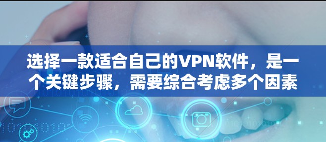 选择一款适合自己的VPN软件,是一个关键步骤,需要综合考虑多个因素。以下是一个结构化的推荐方案,帮助你更好地选择和使用VPN软件 选择一款适合自己的VPN软件,是一个关键步骤,需要综合考虑多个因素。以下是一个结构化的推荐方案,帮助你更好地选择和使用VPN软件