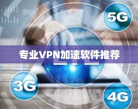 专业VPN加速软件推荐 专业VPN加速软件推荐