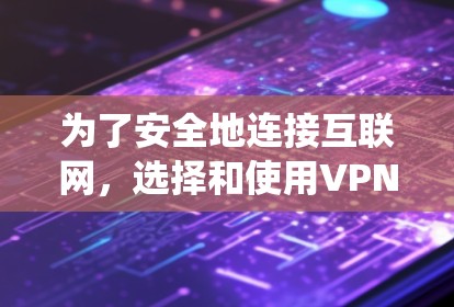 为了安全地连接互联网,选择和使用VPN软件是必要的。以下是一个系统化的步骤指南,帮助您轻松地安装和使用VPN软件 为了安全地连接互联网,选择和使用VPN软件是必要的。以下是一个系统化的步骤指南,帮助您轻松地安装和使用VPN软件