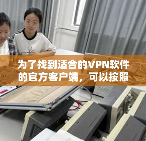 为了找到适合的VPN软件的官方客户端，可以按照以下步骤进行