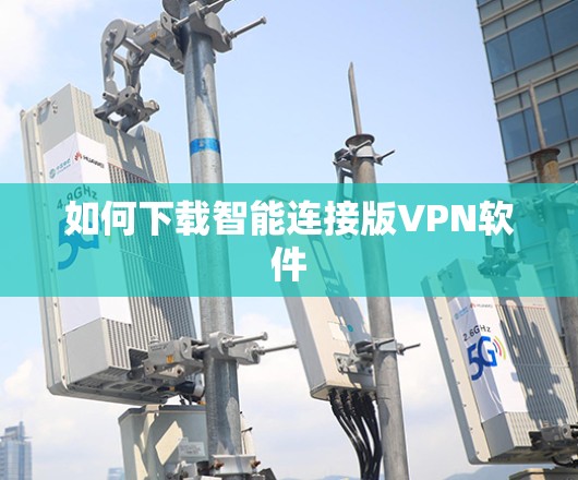 如何下载智能连接版VPN软件 如何下载智能连接版VPN软件