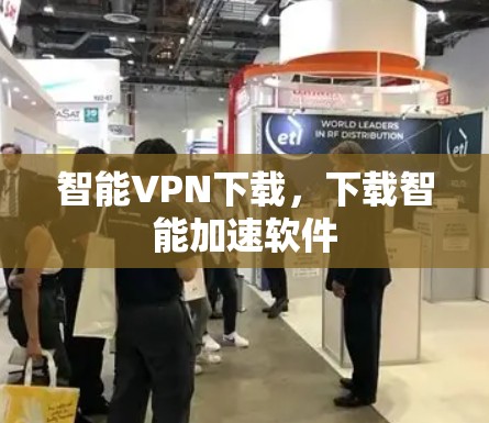 智能VPN下载,下载智能加速软件 智能VPN下载,下载智能加速软件