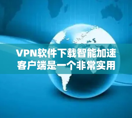 VPN软件下载智能加速客户端是一个非常实用的工具,可以帮助用户更快地完成VPN下载任务。以下是关于如何下载智能加速客户端的一些关键步骤和注意事项 VPN软件下载智能加速客户端是一个非常实用的工具,可以帮助用户更快地完成VPN下载任务。以下是关于如何下载智能加速客户端的一些关键步骤和注意事项