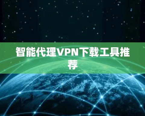 智能代理VPN下载工具推荐 智能代理VPN下载工具推荐