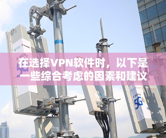 在选择VPN软件时,以下是一些综合考虑的因素和建议 在选择VPN软件时,以下是一些综合考虑的因素和建议