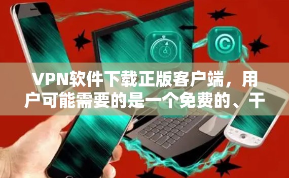 VPN软件下载正版客户端，用户可能需要的是一个免费的、干净的VPN客户端。以下是一些推荐