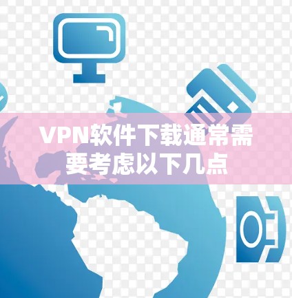 VPN软件下载通常需要考虑以下几点