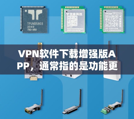 VPN软件下载增强版APP，通常指的是功能更强大、配置更复杂的版本。以下是一些推荐的VPN软件，并提供下载和安装指南