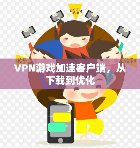 VPN游戏加速客户端,从下载到优化 VPN游戏加速客户端,从下载到优化