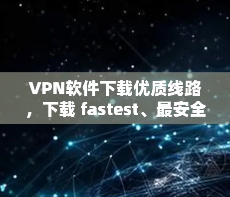 VPN软件下载优质线路，下载 fastest、最安全、最可靠！