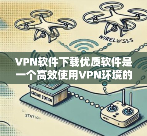 VPN软件下载优质软件是一个高效使用VPN环境的关键步骤。以下是一些推荐的VPN软件及其特色,帮助您在VPN环境中更好地管理连接和使用功能 VPN软件下载优质软件是一个高效使用VPN环境的关键步骤。以下是一些推荐的VPN软件及其特色,帮助您在VPN环境中更好地管理连接和使用功能