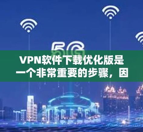 VPN软件下载优化版是一个非常重要的步骤,因为VPN软件的安全性和稳定性直接影响到用户的安全和隐私。以下是几种常用的VPN软件推荐,适合您进行下载优化 VPN软件下载优化版是一个非常重要的步骤,因为VPN软件的安全性和稳定性直接影响到用户的安全和隐私。以下是几种常用的VPN软件推荐,适合您进行下载优化
