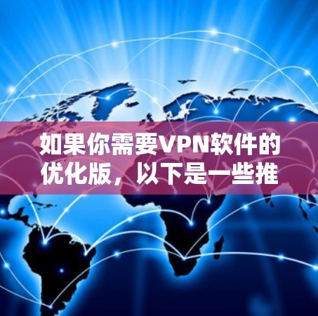 如果你需要VPN软件的优化版，以下是一些推荐，这些软件通常经过测试，安全性较高，适合普通用户使用