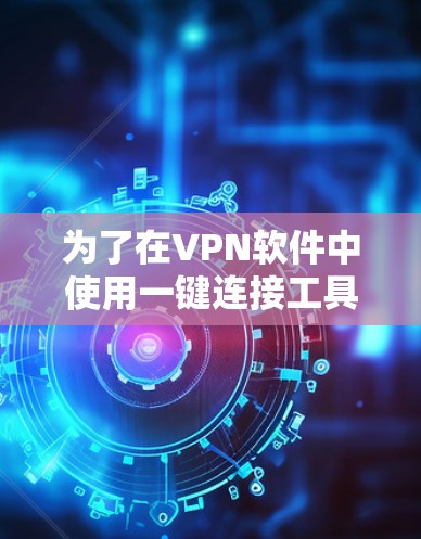 为了在VPN软件中使用一键连接工具,您可以按照以下步骤操作 为了在VPN软件中使用一键连接工具,您可以按照以下步骤操作