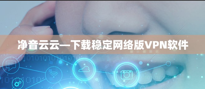 净音云云—下载稳定网络版VPN软件