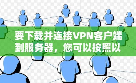 要下载并连接VPN客户端到服务器,您可以按照以下步骤进行操作 要下载并连接VPN客户端到服务器,您可以按照以下步骤进行操作