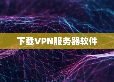 下载VPN服务器软件 下载VPN服务器软件