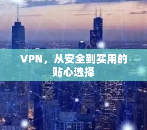 VPN，从安全到实用的贴心选择
