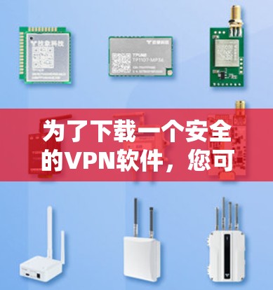 为了下载一个安全的VPN软件,您可以按照以下步骤进行 为了下载一个安全的VPN软件,您可以按照以下步骤进行