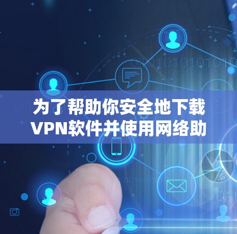 为了帮助你安全地下载VPN软件并使用网络助手APP,以下是一步步的指南 为了帮助你安全地下载VPN软件并使用网络助手APP,以下是一步步的指南