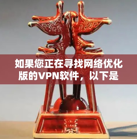 如果您正在寻找网络优化版的VPN软件，以下是一些步骤和建议，帮助您下载并安装该版本