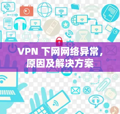 VPN 下网网络异常,原因及解决方案 VPN 下网网络异常,原因及解决方案