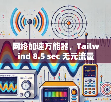 网络加速万能器，Tailwind 8.5 sec 无元流量