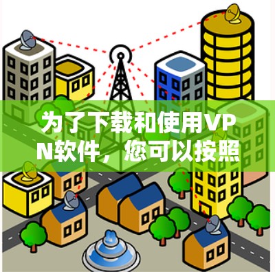 为了下载和使用VPN软件,您可以按照以下步骤进行 为了下载和使用VPN软件,您可以按照以下步骤进行