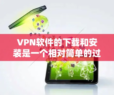 VPN软件的下载和安装是一个相对简单的过程,但为了确保安全和使用顺畅,建议遵循以下步骤 VPN软件的下载和安装是一个相对简单的过程,但为了确保安全和使用顺畅,建议遵循以下步骤