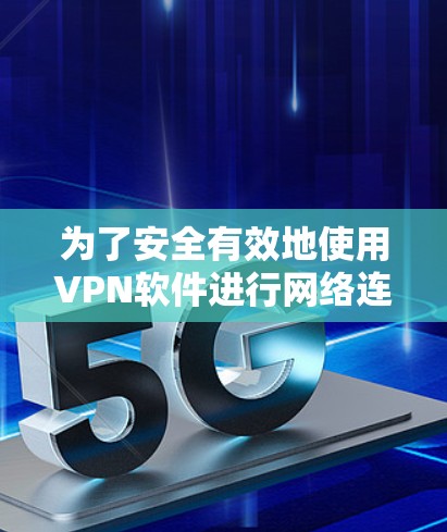 为了安全有效地使用VPN软件进行网络连接,按照以下步骤操作 为了安全有效地使用VPN软件进行网络连接,按照以下步骤操作