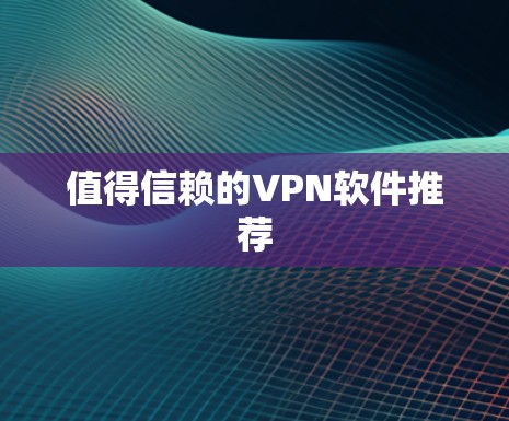 值得信赖的VPN软件推荐 值得信赖的VPN软件推荐