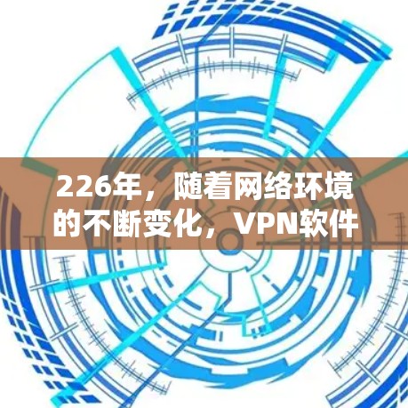226年,随着网络环境的不断变化,VPN软件仍然受到用户的关注和推荐。以下是一些受欢迎的VPN软件推荐,涵盖多种功能和兼容性 226年,随着网络环境的不断变化,VPN软件仍然受到用户的关注和推荐。以下是一些受欢迎的VPN软件推荐,涵盖多种功能和兼容性