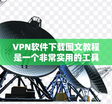 VPN软件下载图文教程是一个非常实用的工具,可以帮助用户快速上手使用。以下是使用VPN软件的图文教程的步骤说明 VPN软件下载图文教程是一个非常实用的工具,可以帮助用户快速上手使用。以下是使用VPN软件的图文教程的步骤说明