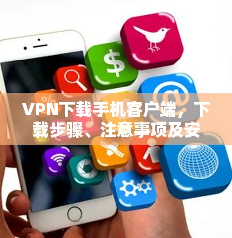 VPN下载手机客户端，下载步骤、注意事项及安全建议