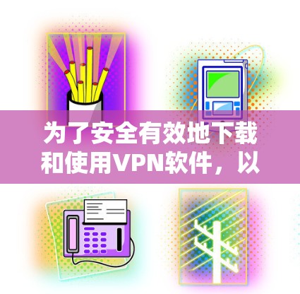为了安全有效地下载和使用VPN软件,以下是一个清晰的步骤指南 为了安全有效地下载和使用VPN软件,以下是一个清晰的步骤指南