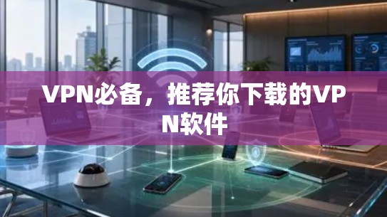 VPN必备，推荐你下载的VPN软件