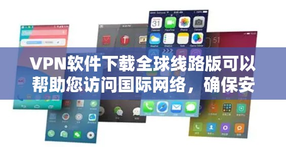 VPN软件下载全球线路版可以帮助您访问国际网络,确保安全和稳定性。以下是几个常用的全球VPN软件推荐 VPN软件下载全球线路版可以帮助您访问国际网络,确保安全和稳定性。以下是几个常用的全球VPN软件推荐