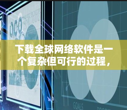 下载全球网络软件是一个复杂但可行的过程，以下是一步步的指南