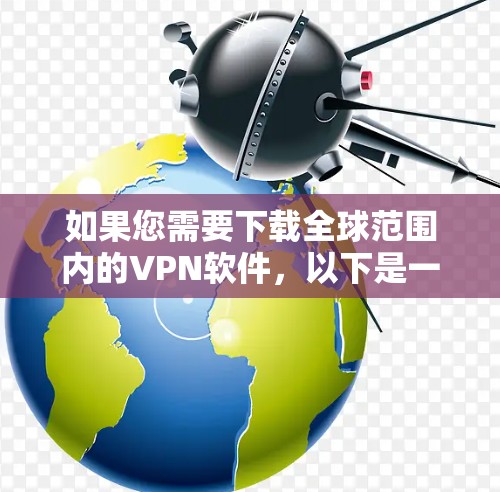 如果您需要下载全球范围内的VPN软件,以下是一些推荐的工具,每个软件都有其独特的功能和适用场景 如果您需要下载全球范围内的VPN软件,以下是一些推荐的工具,每个软件都有其独特的功能和适用场景